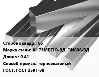 Квадрат нержавеющий 85 Сталь: ХН73МБТЮ-ВД, ЭИ698-ВД L=0.41 горячекатаный ГОСТ: ГОСТ 2591-88